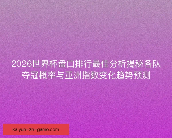 2026世界杯盘口排行最佳分析揭秘各队夺冠概率与亚洲指数变化趋势预测