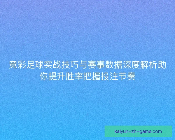 竞彩足球实战技巧与赛事数据深度解析助你提升胜率把握投注节奏